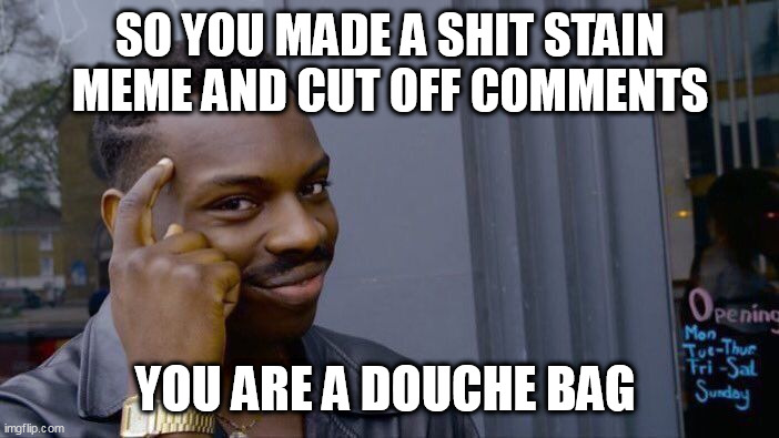 Roll Safe Think About It Meme | SO YOU MADE A SHIT STAIN MEME AND CUT OFF COMMENTS; YOU ARE A DOUCHE BAG | image tagged in memes,roll safe think about it | made w/ Imgflip meme maker