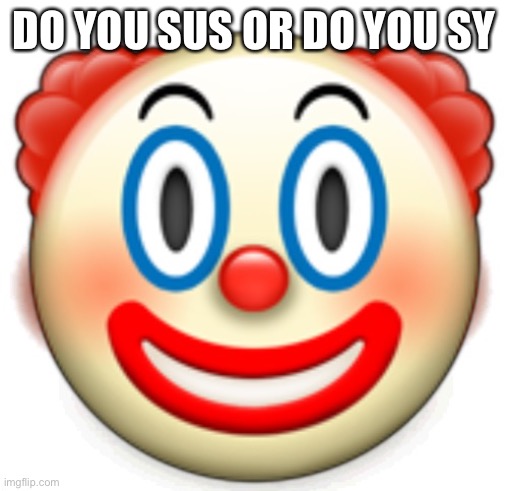 Clown | DO YOU SUS OR DO YOU SY | image tagged in clown | made w/ Imgflip meme maker