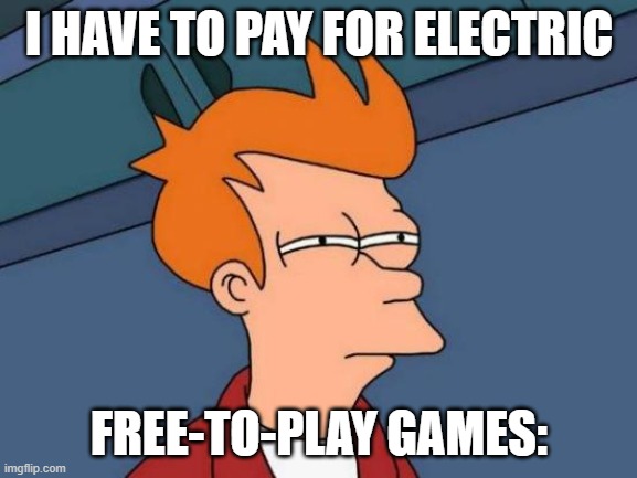 Futurama Fry Meme | I HAVE TO PAY FOR ELECTRIC; FREE-TO-PLAY GAMES: | image tagged in memes,futurama fry | made w/ Imgflip meme maker