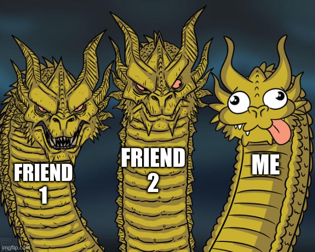 Three-headed Dragon | FRIEND 2; ME; FRIEND 1 | image tagged in three-headed dragon | made w/ Imgflip meme maker