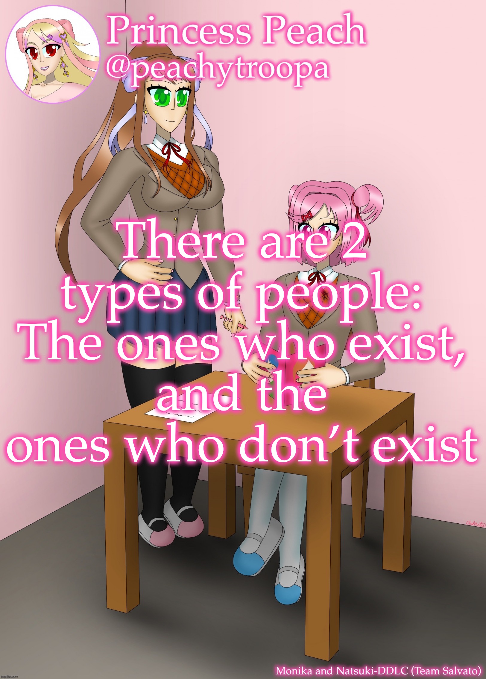 Monika and Natsuki | There are 2 types of people:
The ones who exist,
and the ones who don’t exist | image tagged in monika and natsuki | made w/ Imgflip meme maker