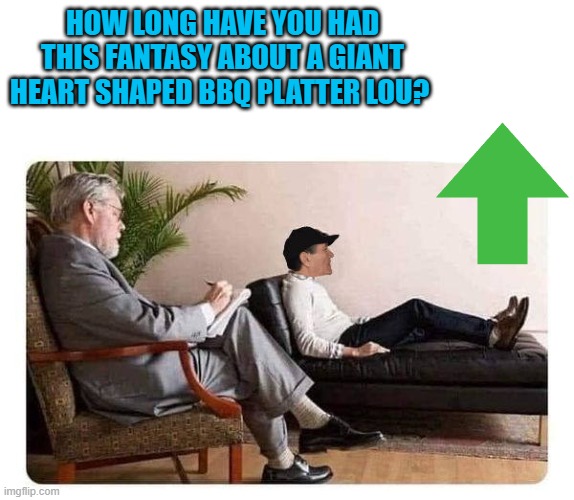 HOW LONG HAVE YOU HAD THIS FANTASY ABOUT A GIANT HEART SHAPED BBQ PLATTER LOU? | image tagged in shrink and kewlew | made w/ Imgflip meme maker