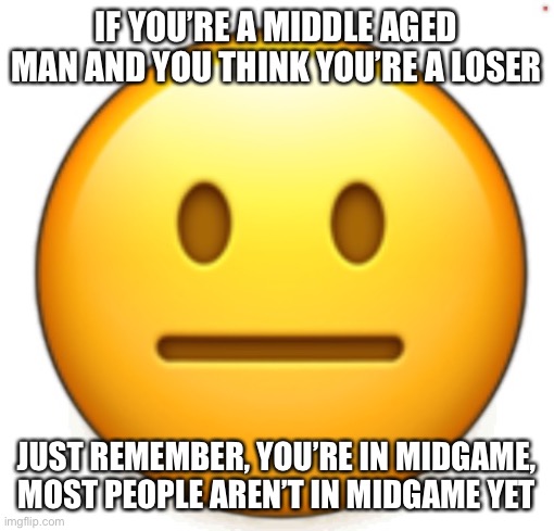 Dang bro.. | IF YOU’RE A MIDDLE AGED MAN AND YOU THINK YOU’RE A LOSER; JUST REMEMBER, YOU’RE IN MIDGAME, MOST PEOPLE AREN’T IN MIDGAME YET | image tagged in dang bro | made w/ Imgflip meme maker
