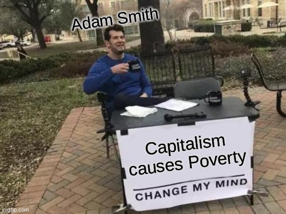 History assignment be like | Adam Smith; Capitalism causes Poverty | image tagged in memes,change my mind | made w/ Imgflip meme maker
