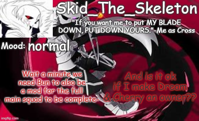 ?? | normal; And is it ok if I make Dream & Cherry an owner?? Wait a minute we need Bun to also be a mod for the full main squad to be complete- | image tagged in skid's cross temp | made w/ Imgflip meme maker