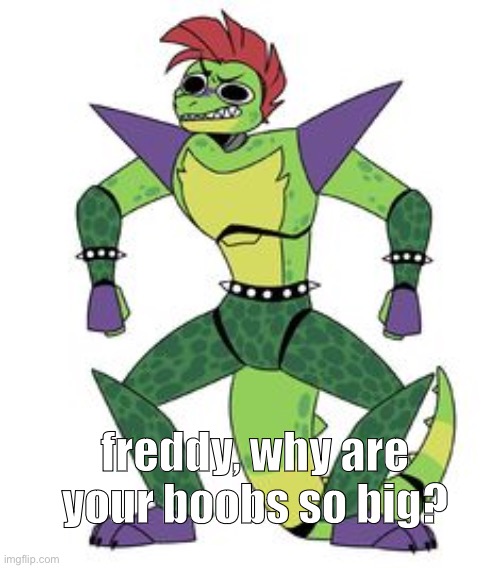 m o n y . | freddy, why are your boobs so big? | image tagged in m o n y | made w/ Imgflip meme maker