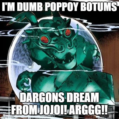 I'M DUMB POPPOY BOTUMS DARGONS DREAM FROM JOJOI! ARGGG!! | made w/ Imgflip meme maker