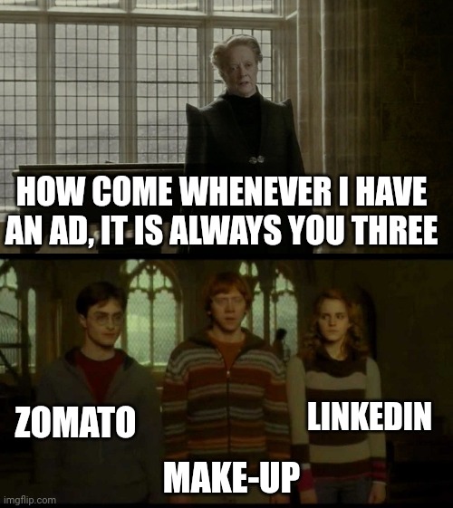 Why is it when something happens (blank) | HOW COME WHENEVER I HAVE AN AD, IT IS ALWAYS YOU THREE; LINKEDIN; ZOMATO; MAKE-UP | image tagged in why is it when something happens blank | made w/ Imgflip meme maker