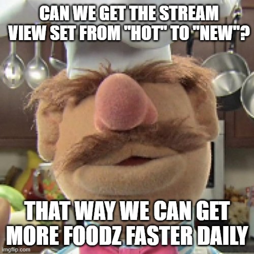 Swedish Chef Say What | CAN WE GET THE STREAM VIEW SET FROM "HOT" TO "NEW"? THAT WAY WE CAN GET MORE FOODZ FASTER DAILY | image tagged in swedish chef say what,mods,help,foodz | made w/ Imgflip meme maker
