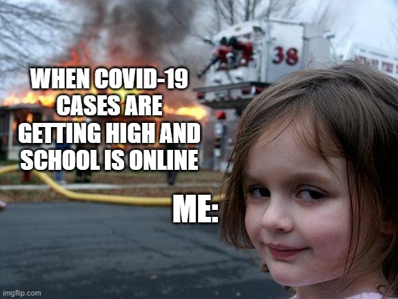 The truth of online school | WHEN COVID-19 CASES ARE GETTING HIGH AND SCHOOL IS ONLINE; ME: | image tagged in memes,disaster girl | made w/ Imgflip meme maker