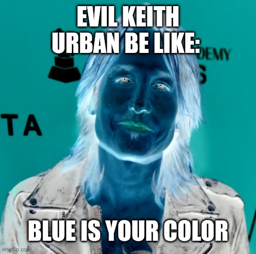 Evil Keith Urban Be Like | EVIL KEITH URBAN BE LIKE:; BLUE IS YOUR COLOR | image tagged in memes,pop music | made w/ Imgflip meme maker