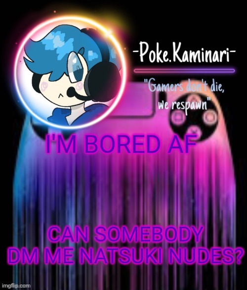 -Poke.Kaminari- Gaming temp | I'M BORED AF; CAN SOMEBODY DM ME NATSUKI NUDES? | image tagged in -poke kaminari- gaming temp | made w/ Imgflip meme maker