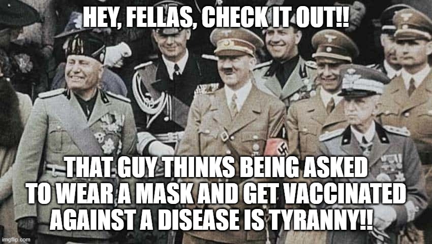 HEY, FELLAS, CHECK IT OUT!! THAT GUY THINKS BEING ASKED TO WEAR A MASK AND GET VACCINATED AGAINST A DISEASE IS TYRANNY!! | made w/ Imgflip meme maker