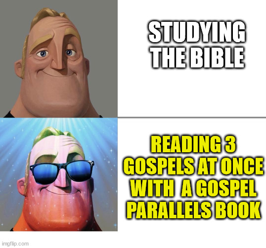 Bible study on steroids | STUDYING THE BIBLE; READING 3 GOSPELS AT ONCE WITH  A GOSPEL PARALLELS BOOK | image tagged in bible,dank,christian,memes,r/dankchristianmemes | made w/ Imgflip meme maker