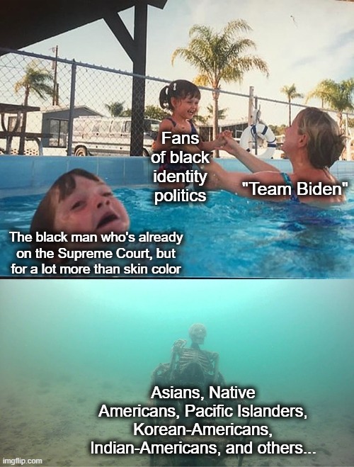 This ain't about "diversity" | Fans of black identity politics; "Team Biden"; The black man who's already on the Supreme Court, but for a lot more than skin color; Asians, Native Americans, Pacific Islanders, Korean-Americans, Indian-Americans, and others... | image tagged in mother ignoring kid drowning in a pool,memes,supreme court,joe biden,diversity,skin color and gender | made w/ Imgflip meme maker