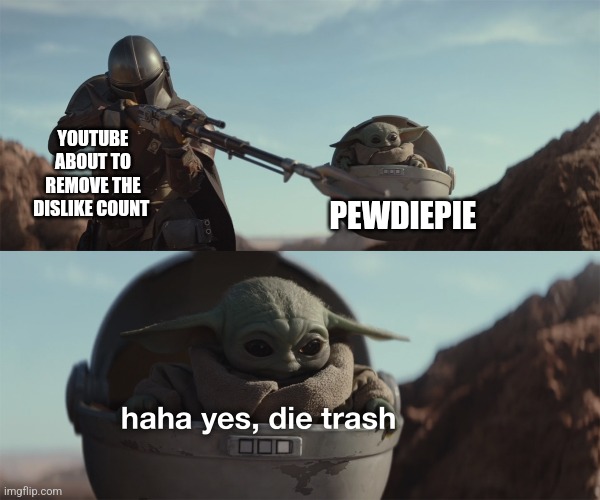 Ive ran out of titles | PEWDIEPIE; YOUTUBE ABOUT TO REMOVE THE DISLIKE COUNT | image tagged in haha yes die trash | made w/ Imgflip meme maker