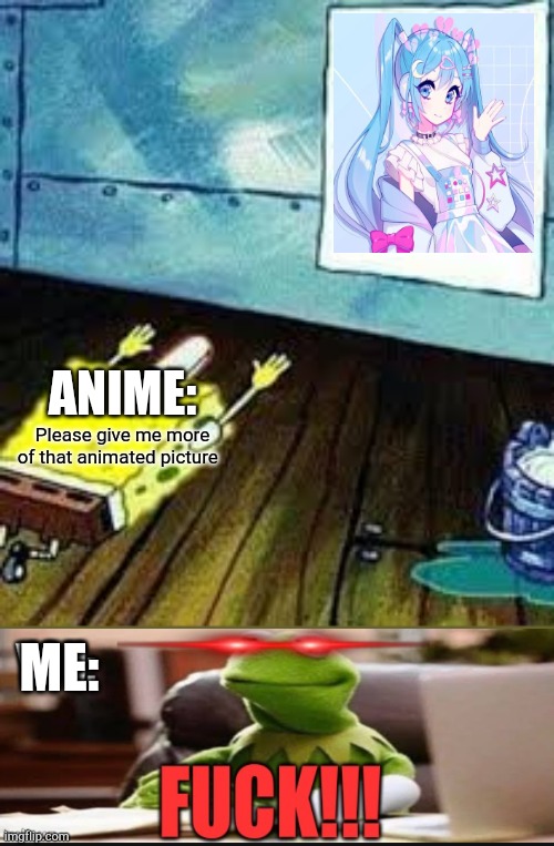 Anime wants a new animated picture | ANIME:; Please give me more of that animated picture; ME: | image tagged in spongebob worship,memes | made w/ Imgflip meme maker