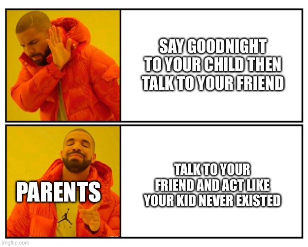 Drake yes/no | SAY GOODNIGHT TO YOUR CHILD THEN TALK TO YOUR FRIEND TALK TO YOUR FRIEND AND ACT LIKE YOUR KID NEVER EXISTED PARENTS | image tagged in drake yes/no | made w/ Imgflip meme maker