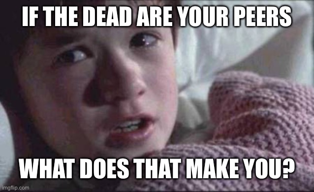I See Dead People Meme | IF THE DEAD ARE YOUR PEERS WHAT DOES THAT MAKE YOU? | image tagged in memes,i see dead people | made w/ Imgflip meme maker