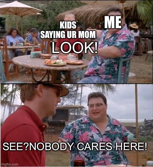 kids saying ur mom:cool mode activated | ME; KIDS SAYING UR MOM; LOOK! SEE?NOBODY CARES HERE! | image tagged in memes,see nobody cares | made w/ Imgflip meme maker