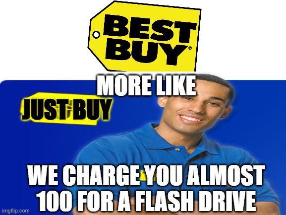 worst buy | JUST BUY; MORE LIKE; WE CHARGE YOU ALMOST 100 FOR A FLASH DRIVE | image tagged in b,r,u,h | made w/ Imgflip meme maker