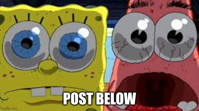 spongebob and patrick staring | POST BELOW | image tagged in spongebob and patrick staring | made w/ Imgflip meme maker