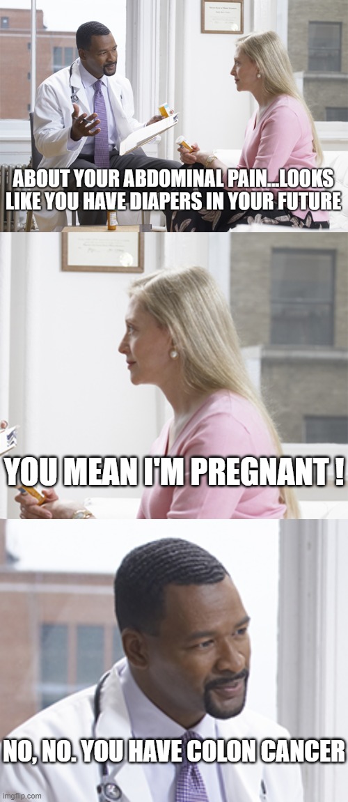 Good News...You're Not Pregnant | YOU MEAN I'M PREGNANT ! NO, NO. YOU HAVE COLON CANCER | image tagged in pregnant,cancer | made w/ Imgflip meme maker