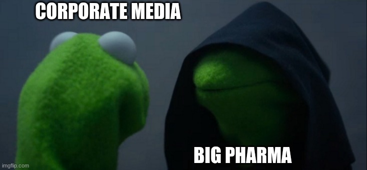 Mainstream media big pharma | CORPORATE MEDIA; BIG PHARMA | image tagged in memes,evil kermit | made w/ Imgflip meme maker