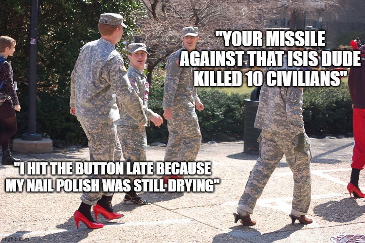 The New American Army | "YOUR MISSILE AGAINST THAT ISIS DUDE KILLED 10 CIVILIANS"; "I HIT THE BUTTON LATE BECAUSE MY NAIL POLISH WAS STILL DRYING" | image tagged in army,progessive,general milley | made w/ Imgflip meme maker