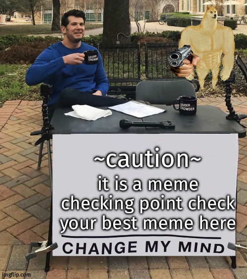 stop & checking your best one | ~caution~; it is a meme checking point check your best meme here | image tagged in change my mind tilt-corrected | made w/ Imgflip meme maker