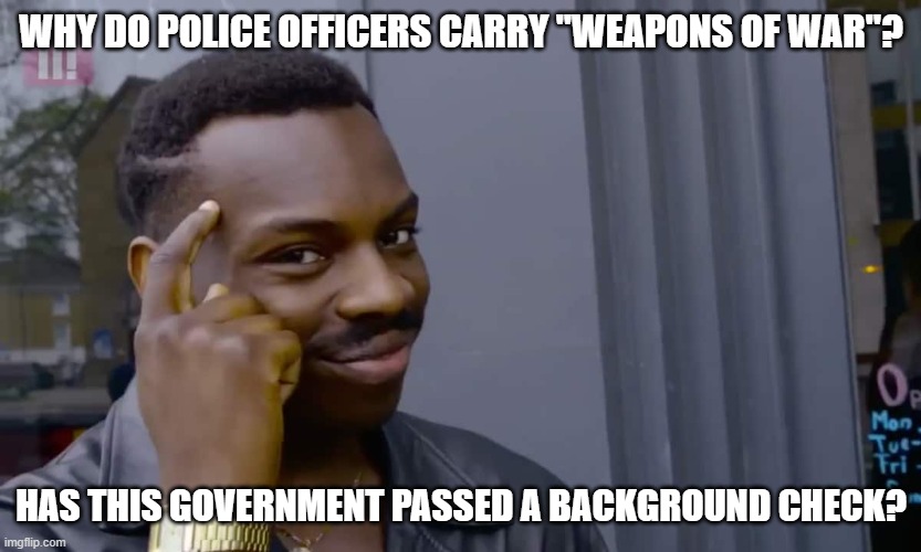 Eddie Murphy thinking | WHY DO POLICE OFFICERS CARRY "WEAPONS OF WAR"? HAS THIS GOVERNMENT PASSED A BACKGROUND CHECK? | image tagged in eddie murphy thinking | made w/ Imgflip meme maker