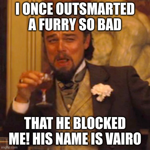 Laughing Leo Meme | I ONCE OUTSMARTED A FURRY SO BAD; THAT HE BLOCKED ME! HIS NAME IS VAIRO | image tagged in memes,laughing leo | made w/ Imgflip meme maker