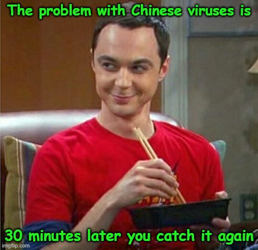 Chinese Virus |  The problem with Chinese viruses is; 30 minutes later you catch it again | image tagged in sheldon chinese food,coronavirus,covid,memes | made w/ Imgflip meme maker