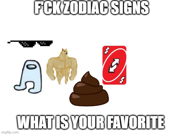 Blank White Template | F'CK ZODIAC SIGNS; WHAT IS YOUR FAVORITE | image tagged in blank white template | made w/ Imgflip meme maker