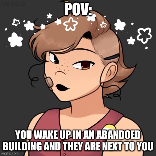 enjoy this rp. no joke oc's or bambi. | POV:; YOU WAKE UP IN AN ABANDONED BUILDING AND THEY ARE NEXT TO YOU | made w/ Imgflip meme maker