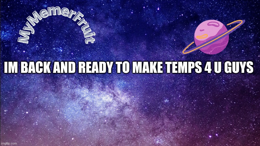 Temp time | IM BACK AND READY TO MAKE TEMPS 4 U GUYS | image tagged in memerfruit temp | made w/ Imgflip meme maker