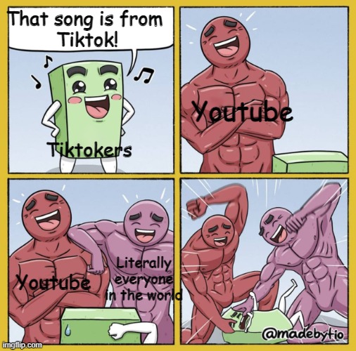 Q U I E T ,  G R E E N   B O X | That song is from 
Tiktok! Youtube; Tiktokers; Literally everyone in the world; Youtube | image tagged in guy getting beat up,funny memes | made w/ Imgflip meme maker