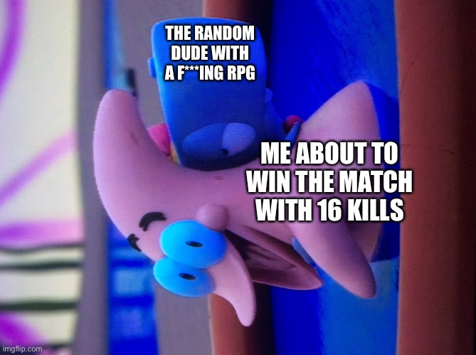 Turn your head sideways | THE RANDOM DUDE WITH A F***ING RPG; ME ABOUT TO WIN THE MATCH WITH 16 KILLS | image tagged in dolphin patrick and baby pearl | made w/ Imgflip meme maker