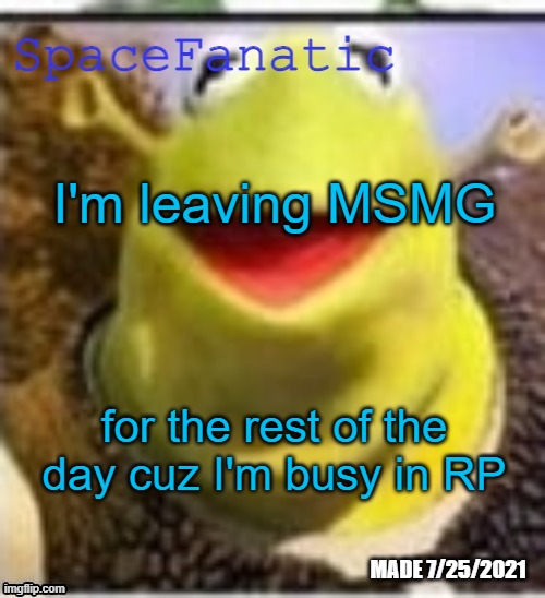 Ye Olde Announcements | I'm leaving MSMG; for the rest of the day cuz I'm busy in RP | image tagged in spacefanatic announcement temp | made w/ Imgflip meme maker