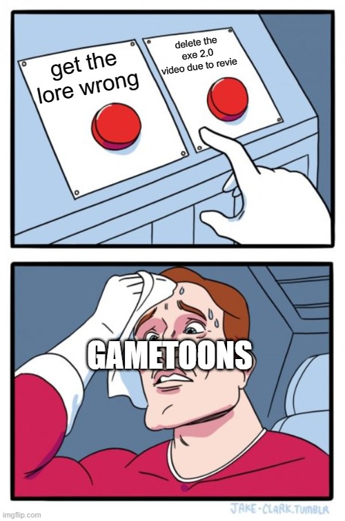 Two Buttons Meme | delete the exe 2.0 video due to revie; get the lore wrong; GAMETOONS | image tagged in memes,two buttons,gametoons | made w/ Imgflip meme maker