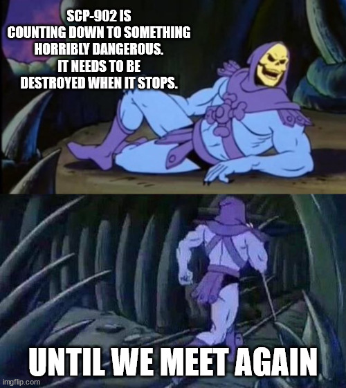 Uncomfortable Truth Skeletor | SCP-902 IS COUNTING DOWN TO SOMETHING HORRIBLY DANGEROUS. IT NEEDS TO BE DESTROYED WHEN IT STOPS. UNTIL WE MEET AGAIN | image tagged in uncomfortable truth skeletor | made w/ Imgflip meme maker