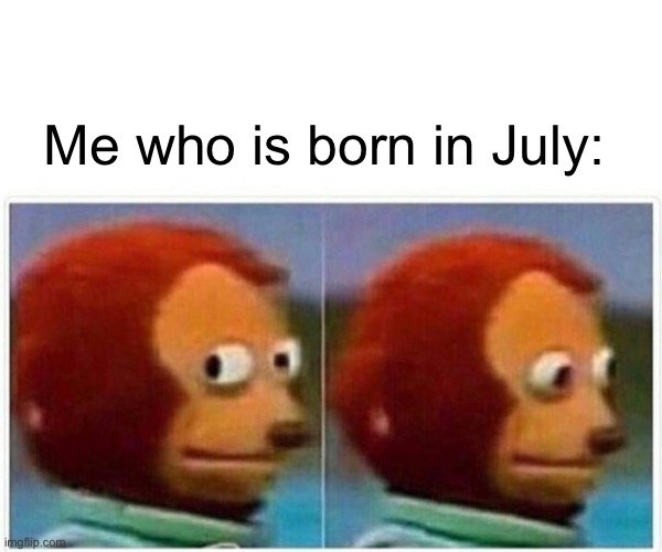 Monkey Puppet Meme | Me who is born in July: | image tagged in memes,monkey puppet | made w/ Imgflip meme maker