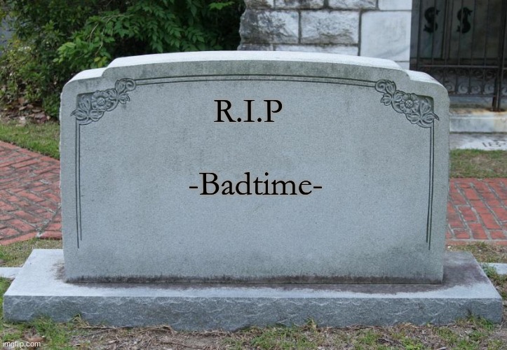 He deleted........ ;-; | R.I.P; -Badtime- | image tagged in gravestone | made w/ Imgflip meme maker
