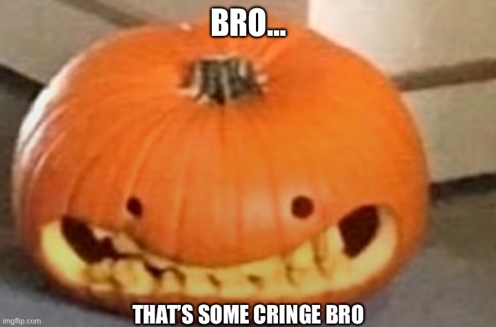 Reaction cringe pumpkin | BRO… THAT’S SOME CRINGE BRO | image tagged in reaction cringe pumpkin | made w/ Imgflip meme maker