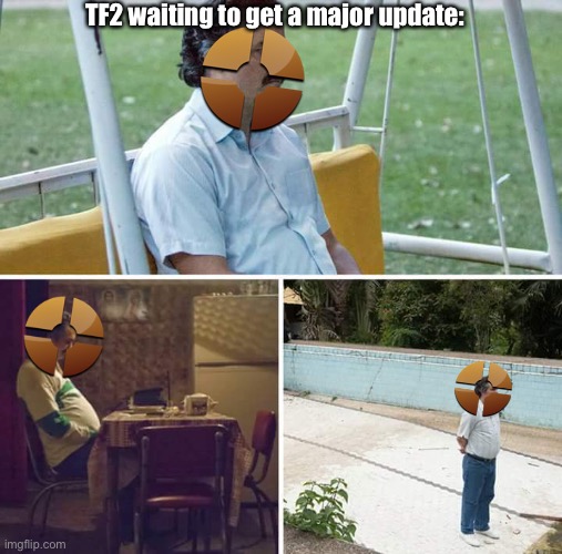 It is true, though. | TF2 waiting to get a major update: | image tagged in memes,sad pablo escobar,tf2,team fortress 2,valve | made w/ Imgflip meme maker