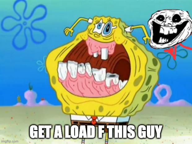 Spongebob Trollface | GET A LOAD F THIS GUY | image tagged in spongebob trollface | made w/ Imgflip meme maker