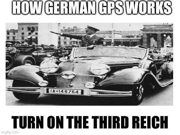 POV your using German gps | HOW GERMAN GPS WORKS; TURN ON THE THIRD REICH | image tagged in hitler,blank white template,funny | made w/ Imgflip meme maker