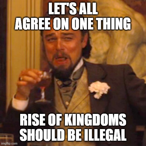 Death to ROK | LET'S ALL AGREE ON ONE THING; RISE OF KINGDOMS SHOULD BE ILLEGAL | image tagged in memes,laughing leo | made w/ Imgflip meme maker