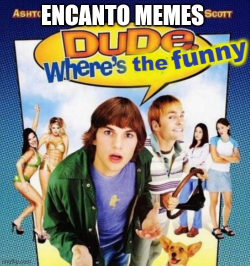 dude where's the funny | ENCANTO MEMES | image tagged in dude where's the funny | made w/ Imgflip meme maker