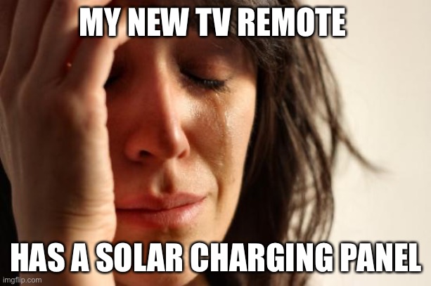 First World Problems | MY NEW TV REMOTE; HAS A SOLAR CHARGING PANEL | image tagged in memes,first world problems | made w/ Imgflip meme maker